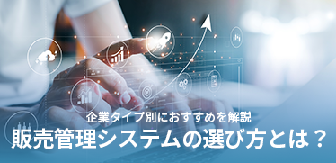 販売管理システムの選び方とは?企業タイプ別におすすめを解説