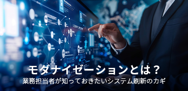 モダナイゼーションとは？業務担当者が知っておきたいシステム刷新のカギ